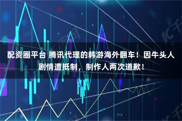 配资圈平台 腾讯代理的韩游海外翻车！因牛头人剧情遭抵制，制作人两次道歉！