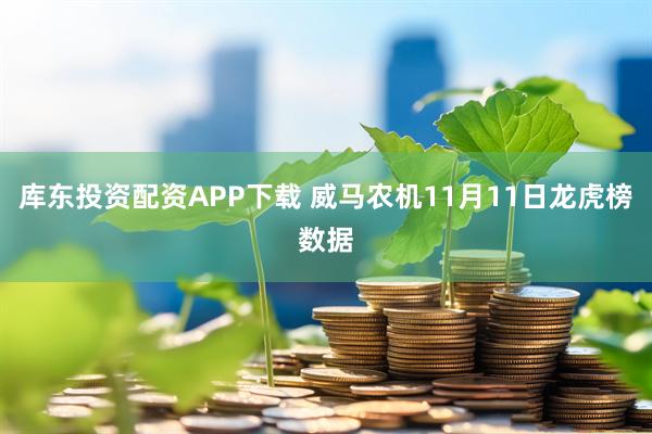库东投资配资APP下载 威马农机11月11日龙虎榜数据