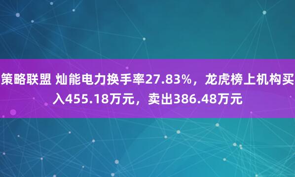 策略联盟 灿能电力换手率27.83%，龙虎榜上机构买入455.18万元，卖出386.48万元