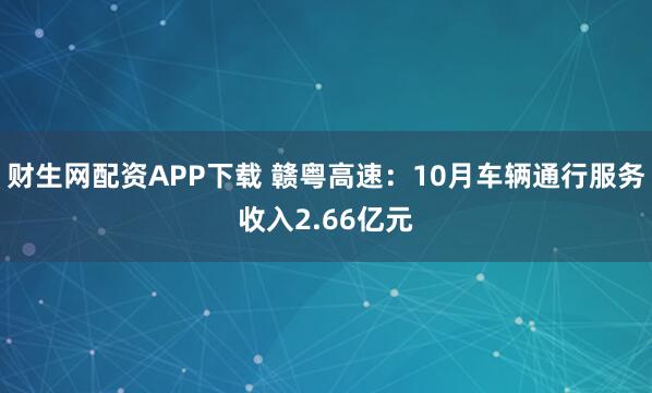 财生网配资APP下载 赣粤高速：10月车辆通行服务收入2.66亿元