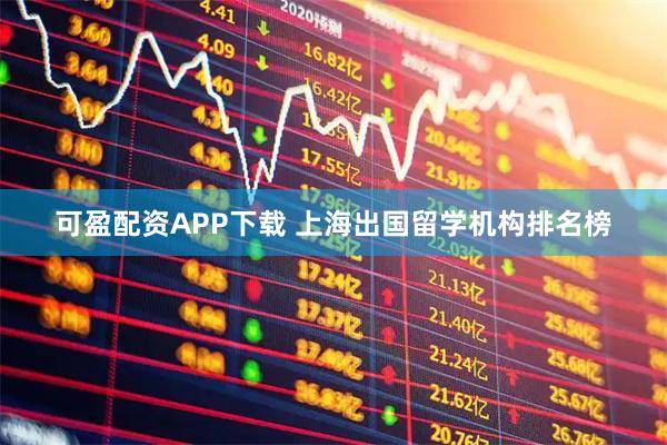 可盈配资APP下载 上海出国留学机构排名榜