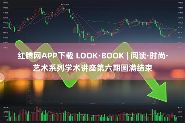 红腾网APP下载 LOOK·BOOK | 阅读·时尚·艺术系列学术讲座第六期圆满结束