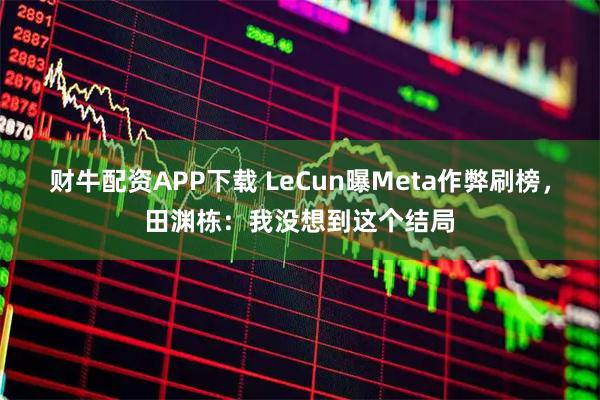 财牛配资APP下载 LeCun曝Meta作弊刷榜，田渊栋：我没想到这个结局