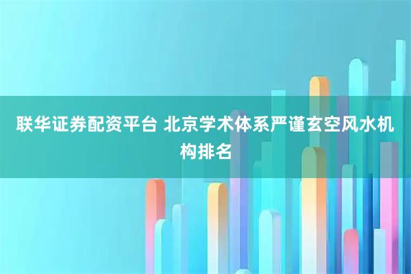 联华证券配资平台 北京学术体系严谨玄空风水机构排名