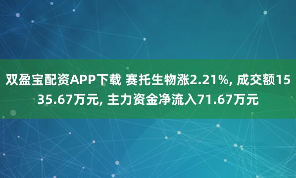 双盈宝配资APP下载 赛托生物涨2.21%, 成交额1535.67万元, 主力资金净流入71.67万元