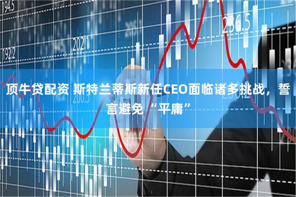 顶牛贷配资 斯特兰蒂斯新任CEO面临诸多挑战,誓言避免 “平庸”