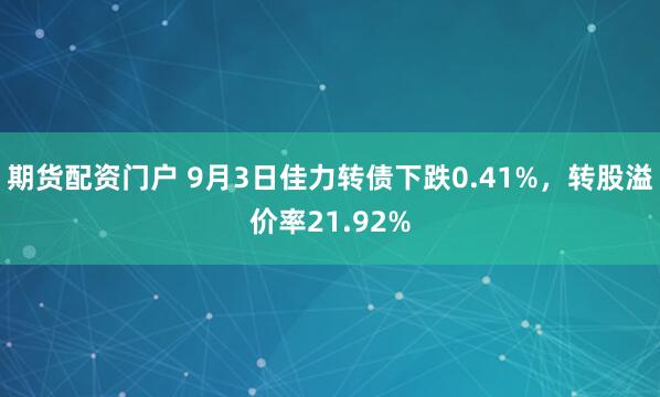 期货配资门户 9月3日佳力转债下跌0.41%，转股溢价率21.92%
